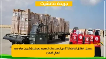 رسميًا.. انطلاق القافلة الـ27 من المساعدات المصرية نحو غزة شريان حياة جديد لأهالي القطاع 1